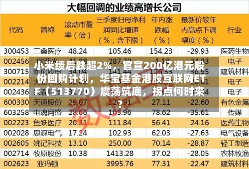 小米绩后跌超2%	，官宣200亿港元股份回购计划，华宝基金港股互联网ETF（513770）震荡筑底，拐点何时来？-第2张图片