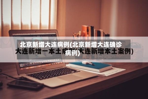 北京新增大连病例(北京新增大连确诊病例)