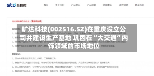 旷达科技(002516.SZ)在重庆设立公司并建设生产基地 巩固在“大交通”内饰领域的市场地位-第2张图片