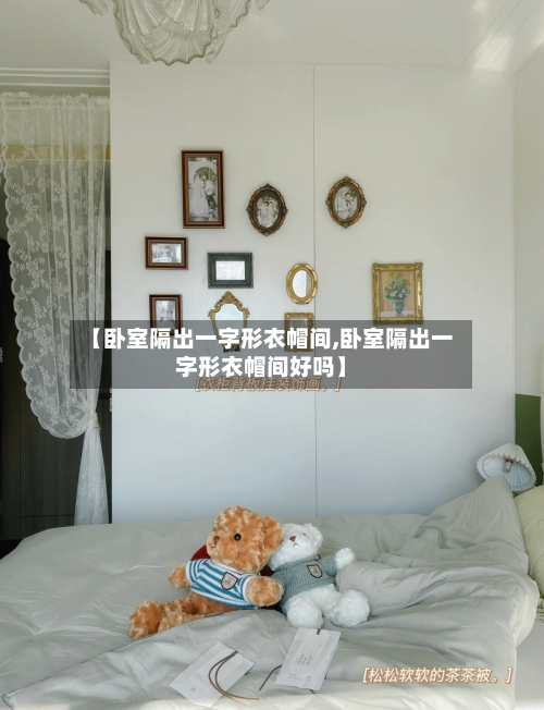 【卧室隔出一字形衣帽间,卧室隔出一字形衣帽间好吗】