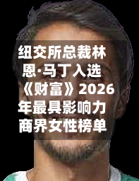 纽交所总裁林恩·马丁入选《财富》2026年最具影响力商界女性榜单