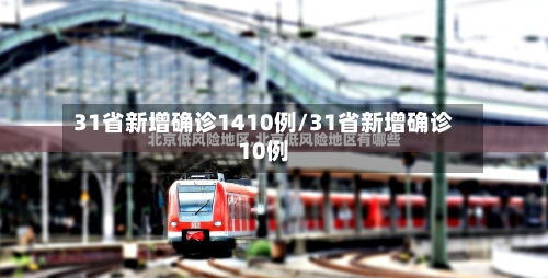 31省新增确诊1410例/31省新增确诊10例-第3张图片