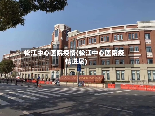 松江中心医院疫情(松江中心医院疫情进展)-第3张图片