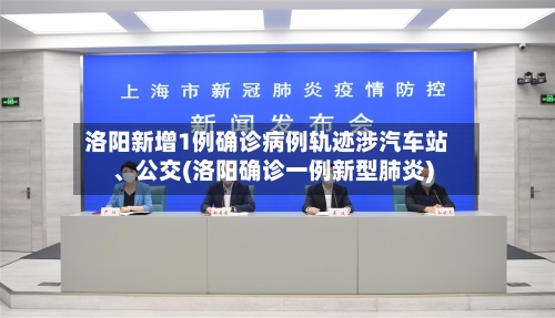 洛阳新增1例确诊病例轨迹涉汽车站、公交(洛阳确诊一例新型肺炎)-第3张图片