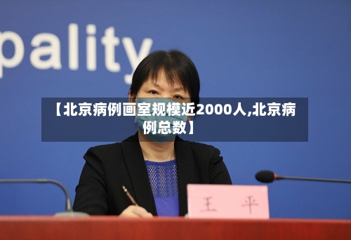 【北京病例画室规模近2000人,北京病例总数】