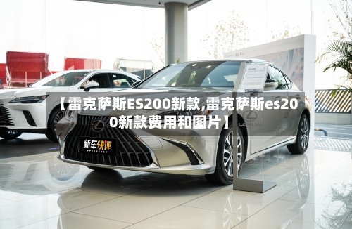 【雷克萨斯ES200新款,雷克萨斯es200新款费用和图片】-第2张图片