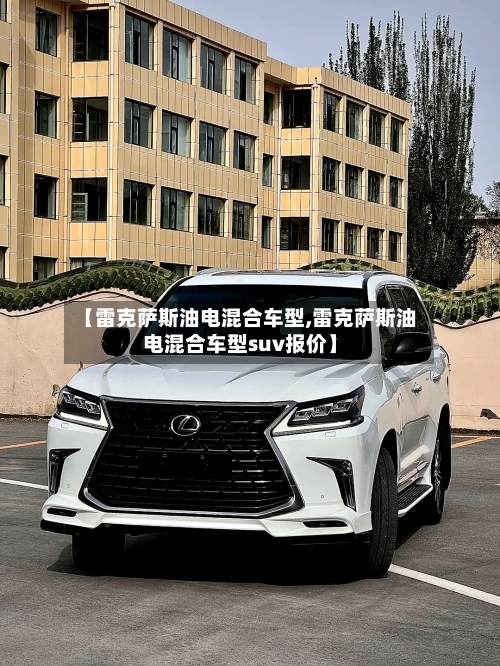 【雷克萨斯油电混合车型,雷克萨斯油电混合车型suv报价】-第3张图片
