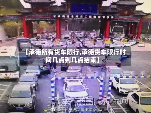 【承德所有货车限行,承德货车限行时间几点到几点结束】-第3张图片