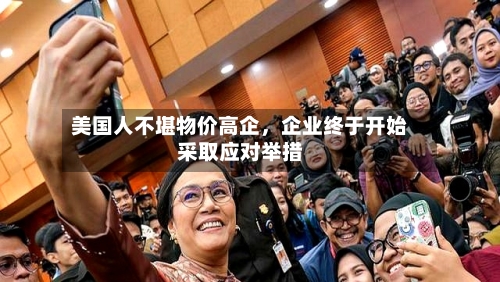 美国人不堪物价高企，企业终于开始采取应对举措-第3张图片