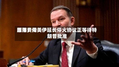 原油费用回落，传美伊延长停火协议正等待特朗普批准-第3张图片