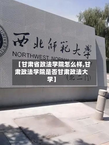 【甘肃省政法学院怎么样,甘肃政法学院是否甘肃政法大学】-第3张图片