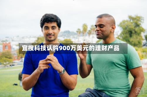 宜搜科技认购900万美元的理财产品