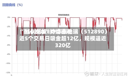 “耐心资本”持续喜欢！红利低波ETF华泰柏瑞（512890）近5个交易日吸金超12亿	，规模逼近320亿-第3张图片