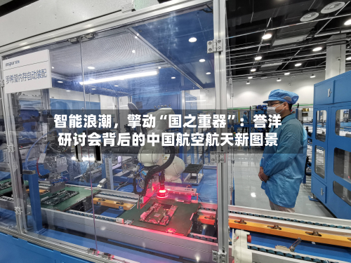 智能浪潮，擎动“国之重器”：誉洋研讨会背后的中国航空航天新图景-第2张图片