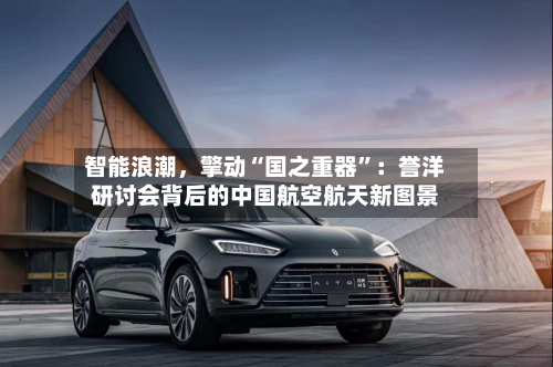 智能浪潮，擎动“国之重器”：誉洋研讨会背后的中国航空航天新图景