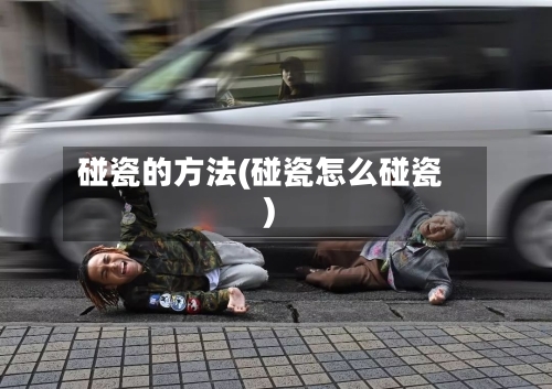 碰瓷的方法(碰瓷怎么碰瓷)-第3张图片