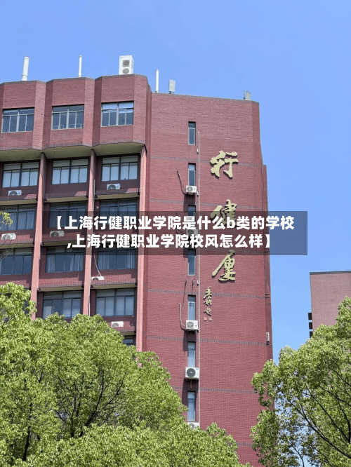 【上海行健职业学院是什么b类的学校,上海行健职业学院校风怎么样】-第2张图片
