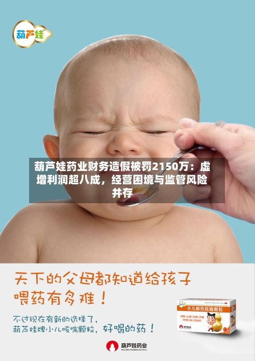 葫芦娃药业财务造假被罚2150万：虚增利润超八成，经营困境与监管风险并存-第3张图片