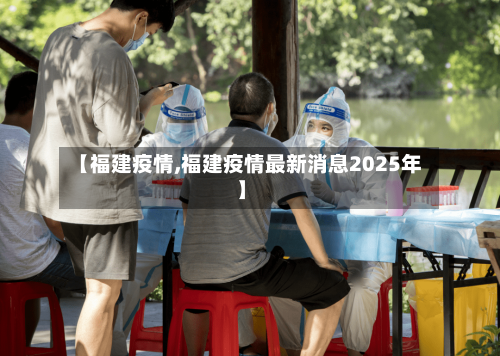 【福建疫情,福建疫情最新消息2025年】