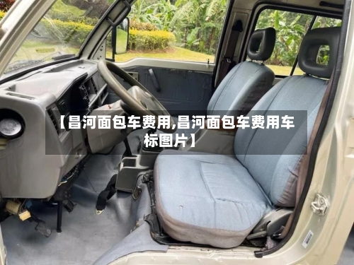 【昌河面包车费用,昌河面包车费用车标图片】