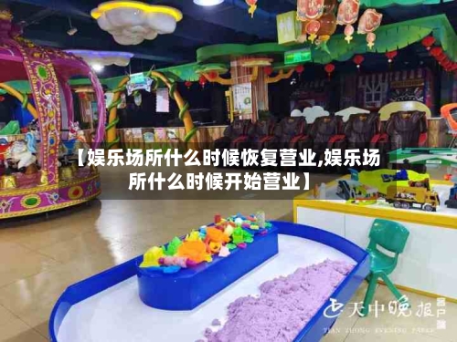 【娱乐场所什么时候恢复营业,娱乐场所什么时候开始营业】