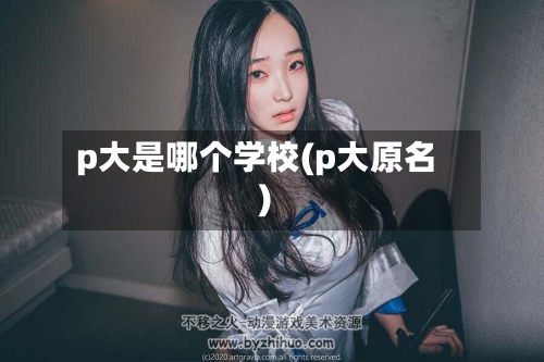 p大是哪个学校(p大原名)