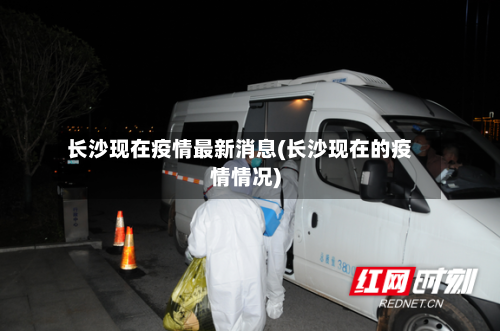 长沙现在疫情最新消息(长沙现在的疫情情况)