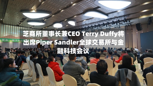 芝商所董事长兼CEO Terry Duffy将出席Piper Sandler全球交易所与金融科技会议