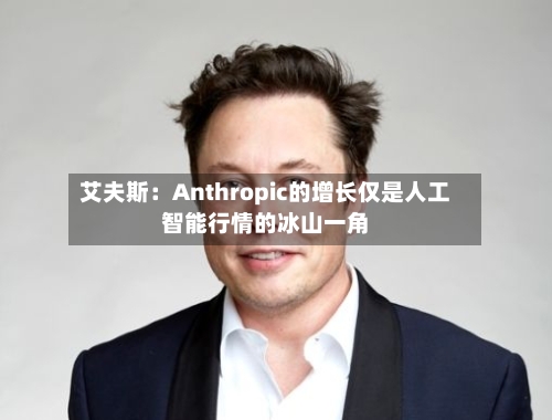 艾夫斯：Anthropic的增长仅是人工智能行情的冰山一角
