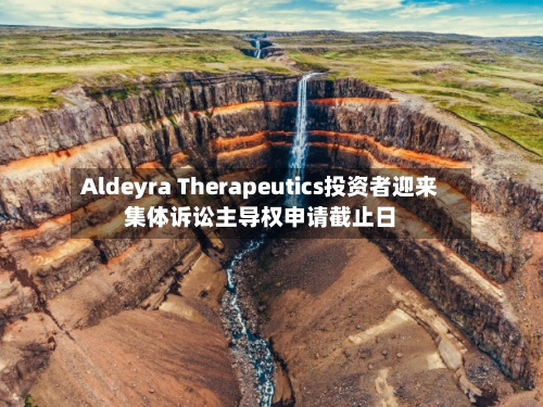 Aldeyra Therapeutics投资者迎来集体诉讼主导权申请截止日-第2张图片