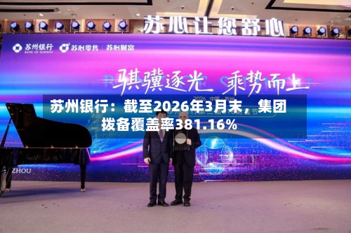 苏州银行：截至2026年3月末，集团拨备覆盖率381.16%