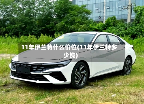 11年伊兰特什么价位(11年伊兰特多少钱)-第3张图片
