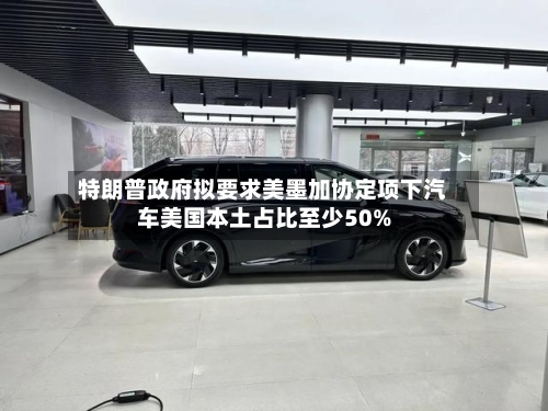 特朗普政府拟要求美墨加协定项下汽车美国本土占比至少50%