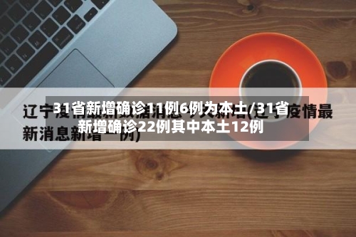 31省新增确诊11例6例为本土/31省新增确诊22例其中本土12例-第3张图片