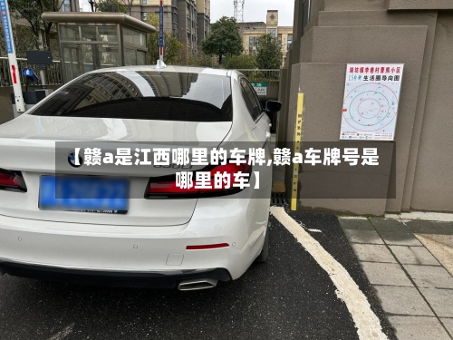【赣a是江西哪里的车牌,赣a车牌号是哪里的车】