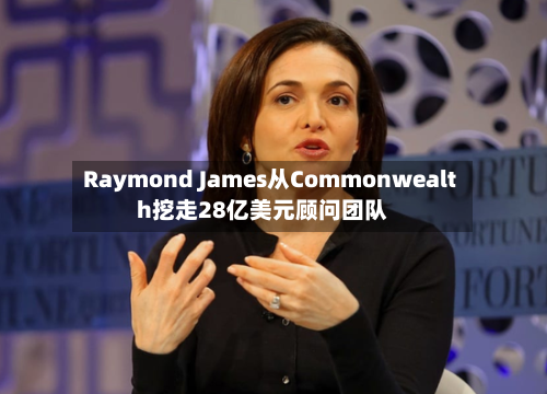 Raymond James从Commonwealth挖走28亿美元顾问团队-第2张图片