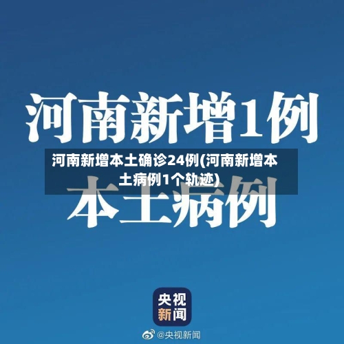 河南新增本土确诊24例(河南新增本土病例1个轨迹)