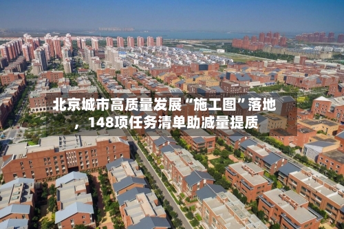 北京城市高质量发展“施工图	”落地，148项任务清单助减量提质-第3张图片