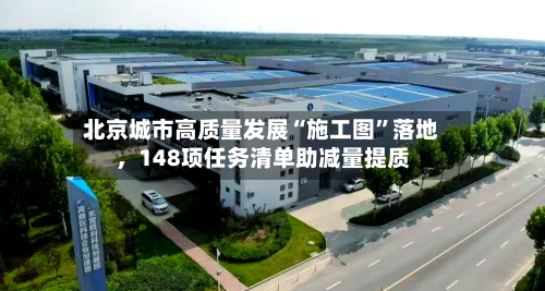 北京城市高质量发展“施工图”落地，148项任务清单助减量提质-第2张图片