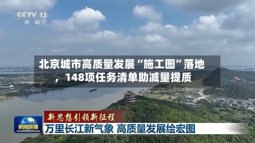 北京城市高质量发展“施工图”落地，148项任务清单助减量提质