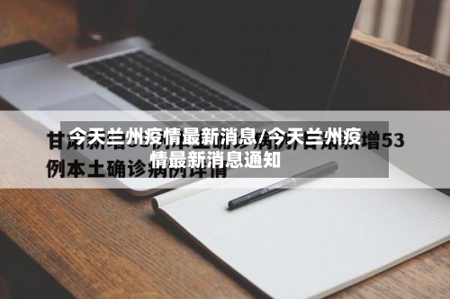 今天兰州疫情最新消息/今天兰州疫情最新消息通知