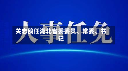 关志鸥任湖北省委委员、常委	、书记-第2张图片