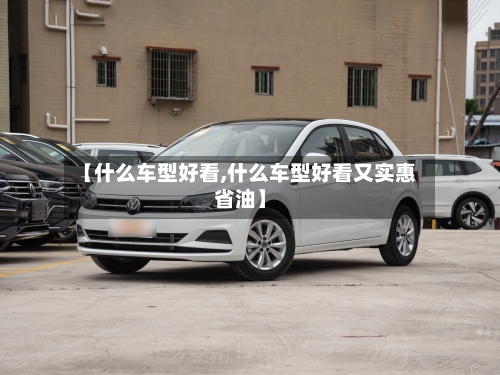 【什么车型好看,什么车型好看又实惠省油】
