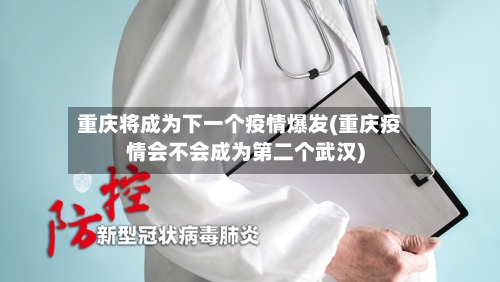 重庆将成为下一个疫情爆发(重庆疫情会不会成为第二个武汉)-第3张图片