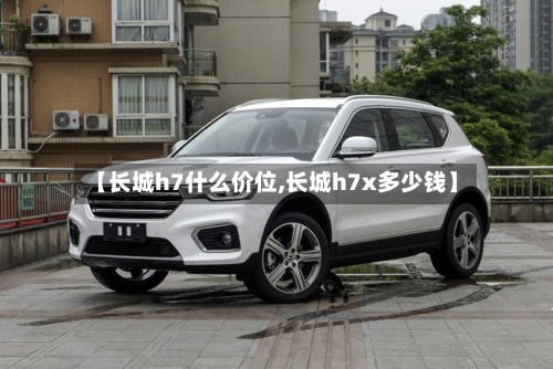 【长城h7什么价位,长城h7x多少钱】