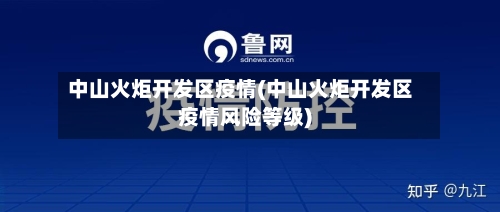 中山火炬开发区疫情(中山火炬开发区疫情风险等级)-第3张图片