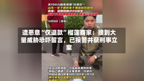 遭恶意“仅退款”榴莲商家：接到大量威胁恐吓留言，已报警并获刑事立案-第2张图片