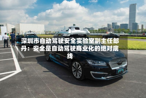 深圳市自动驾驶安全实验室副主任郎丹：安全是自动驾驶商业化的绝对底线