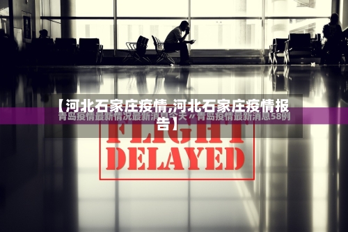 【河北石家庄疫情,河北石家庄疫情报告】-第2张图片