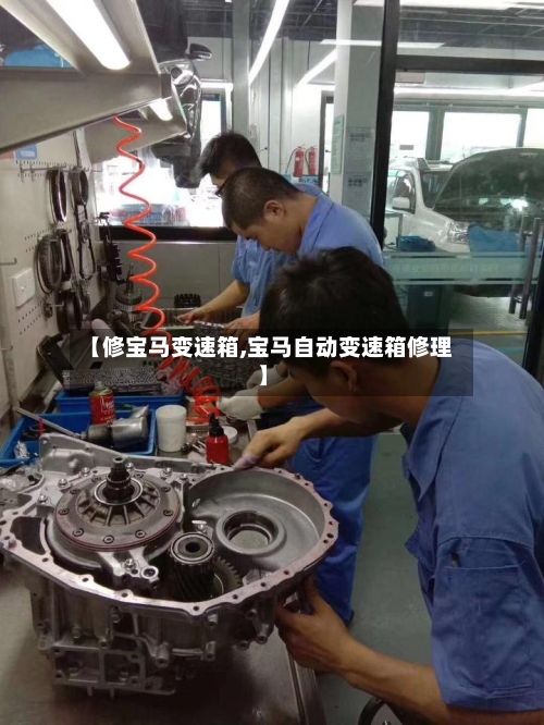【修宝马变速箱,宝马自动变速箱修理】